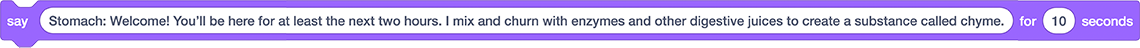 A say block that reads: “Stomach: Welcome! You’ll be here for at least the next two hours. I mix and churn with enzymes and other digestive juices to create a substance called chyme.”  